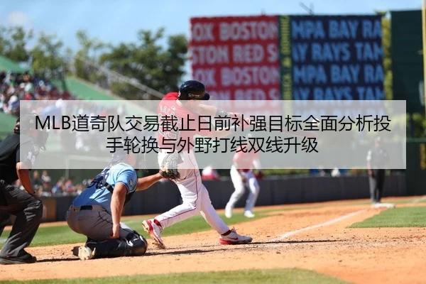 MLB道奇队交易截止日前补强目标全面分析投手轮换与外野打线双线升级