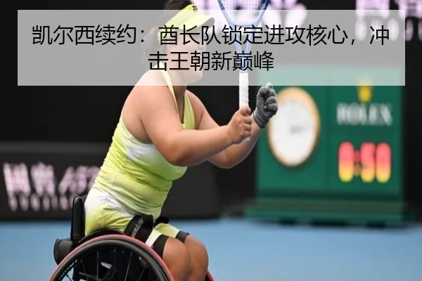 凯尔西续约：酋长队锁定进攻核心，冲击王朝新巅峰